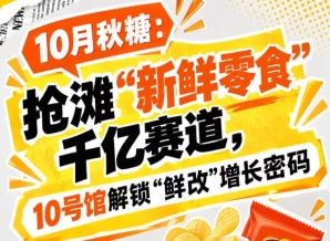 10月秋糖：抢滩“新鲜零食”千亿赛道，10号馆中华厅*掌握“鲜改”增长新策略
